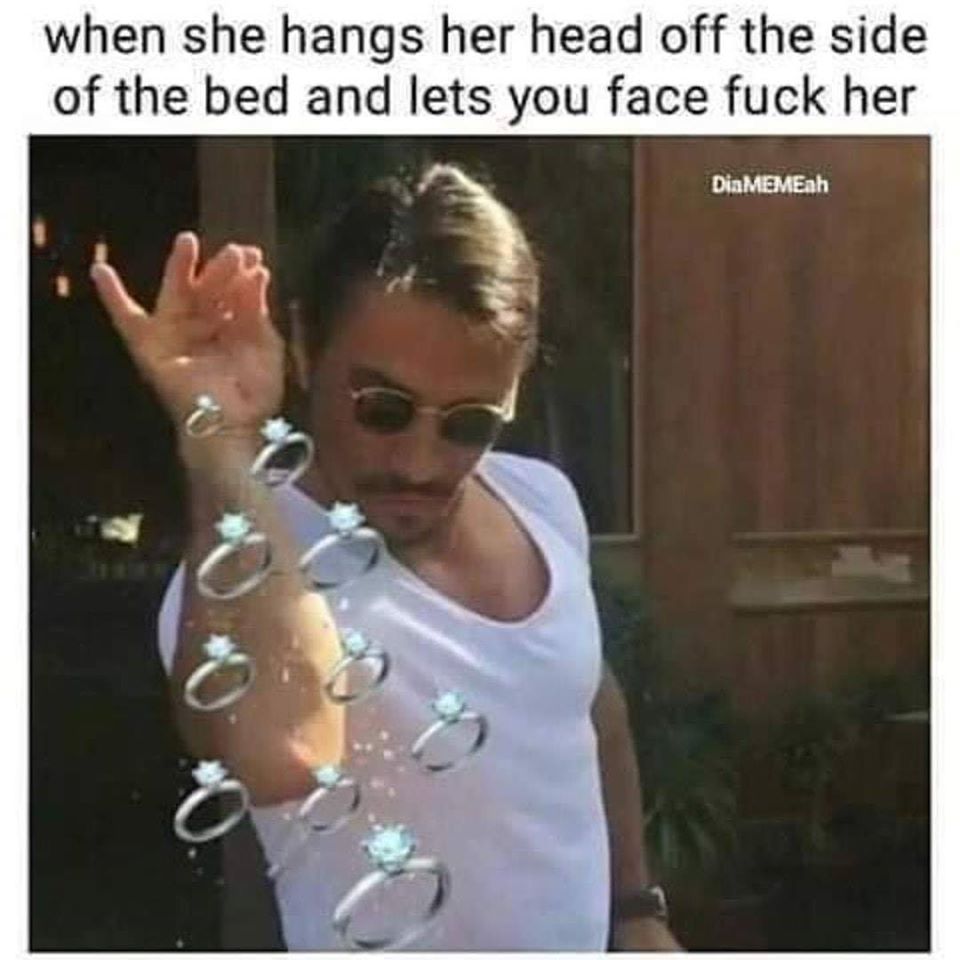 salt guy meme - when she hangs her head off the side of the bed and lets you face fuck her DiaMEMEah