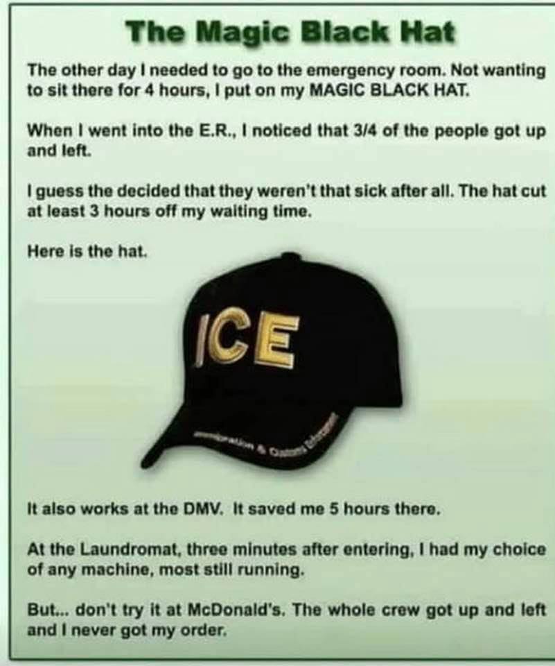 magic black hat - The Magic Black Hat The other day I needed to go to the emergency room. Not wanting to sit there for 4 hours, I put on my Magic Black Hat. When I went into the E.R., I noticed that 34 of the people got up and left. I guess the decided th