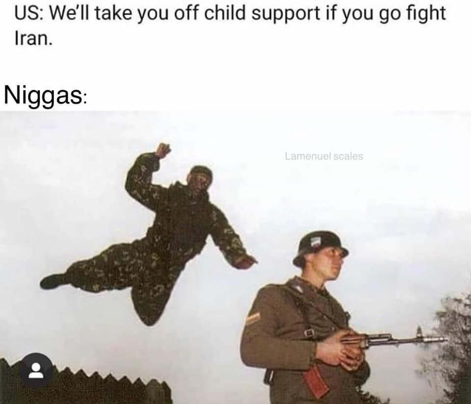 weird sense of humour - Us We'll take you off child support if you go fight Iran. Niggas Lamenuel scales