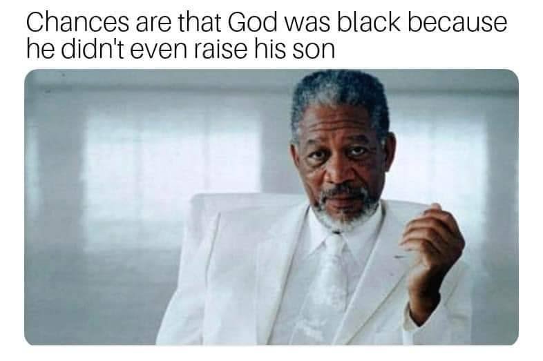 morgan freeman god - Chances are that God was black because he didn't even raise his son