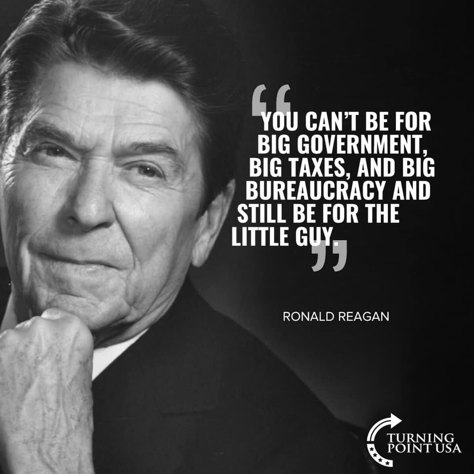 ronald reagan - You Can'T Be For Big Government, Big Taxes, And Big Bureaucracy And Still Be For The Little Guy. J Ronald Reagan Turning Point Usa