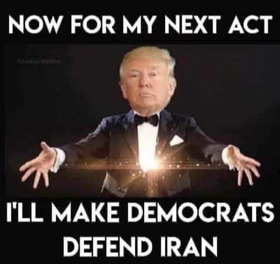 trump making democrats defend iran - Now For My Next Act I'Ll Make Democrats Defend Iran