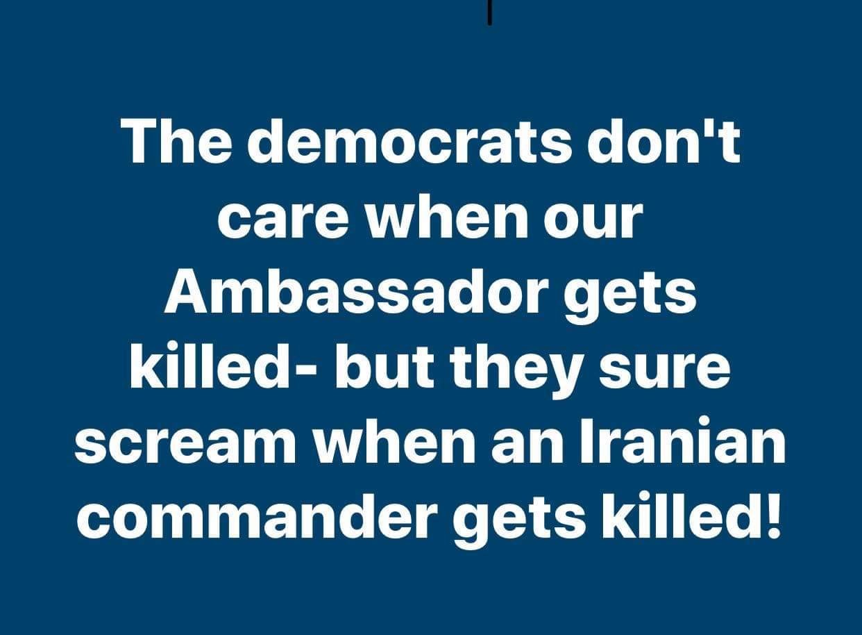 angle - The democrats don't care when our Ambassador gets killedbut they sure scream when an Iranian commander gets killed!