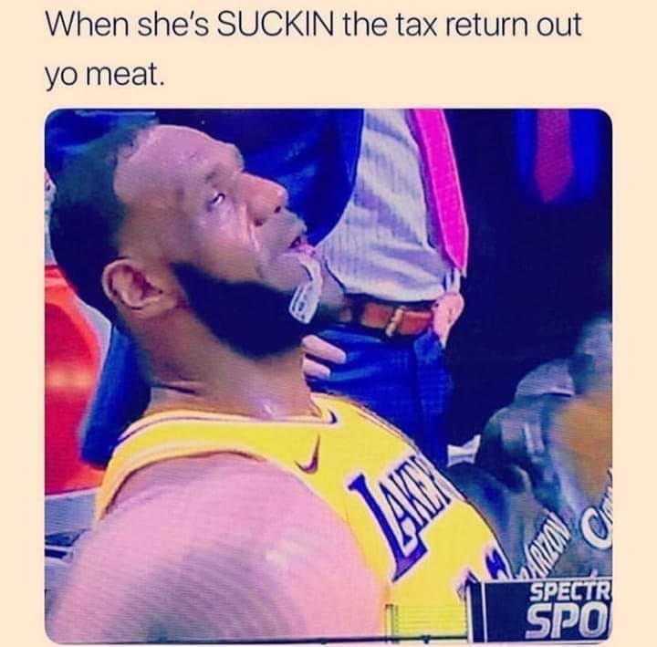 she done swallowed it whole - When she's Suckin the tax return out yo meat. Spectr Spo