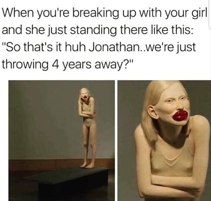 amy love island meme statue - When you're breaking up with your girl and she just standing there this "So that's it huh Jonathan..we're just throwing 4 years away?"