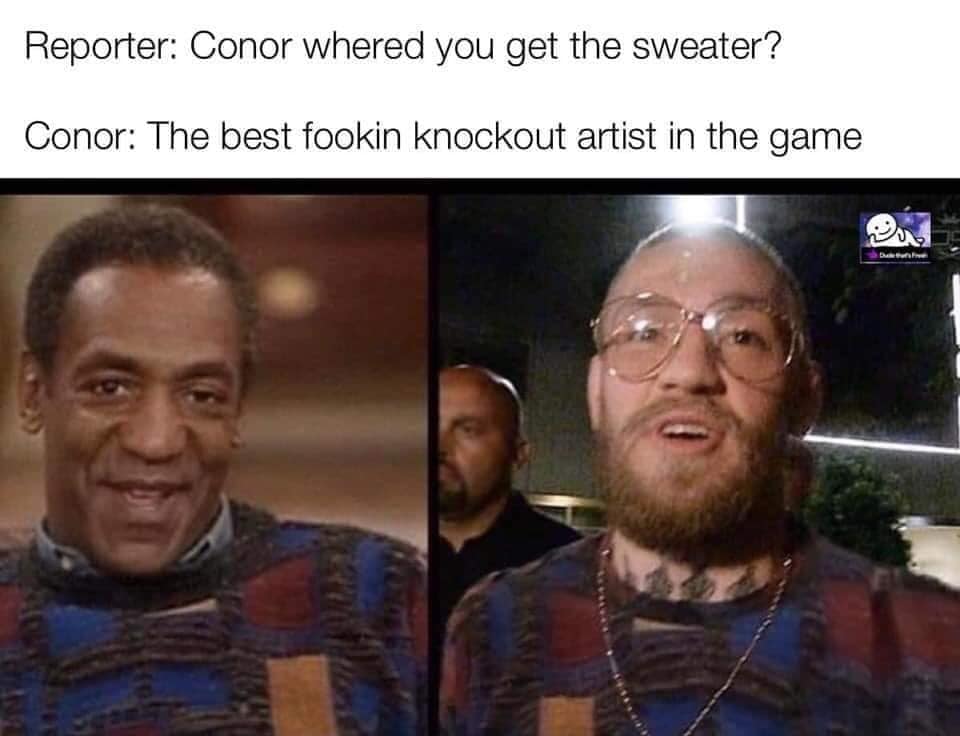 bill cosby knockout - Reporter Conor whered you get the sweater? Conor The best fookin knockout artist in the game