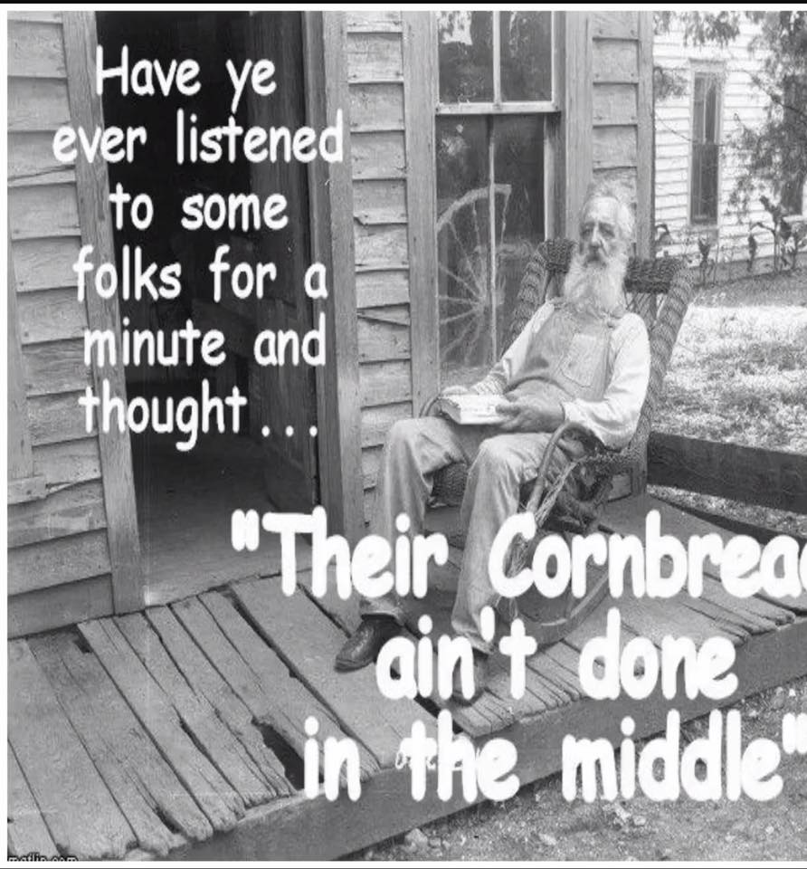 their cornbread ain t done in the middle meaning - Have ye ever listened to some folks for a minute and thought... Their Cornbrea done e middle