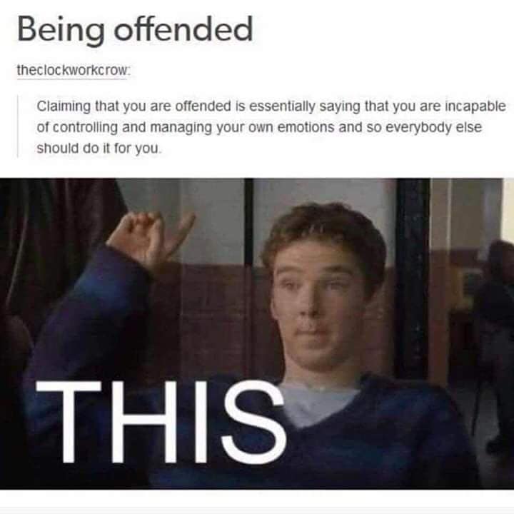 benedict cumberbatch fortysomething - Being offended theclockworkcrow Claiming that you are offended is essentially saying that you are incapable of controlling and managing your own emotions and so everybody else should do it for you. This