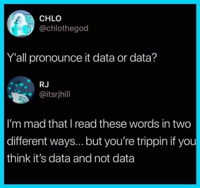 multimedia - Chlo Y'all pronounce it data or data? Rj I'm mad that I read these words in two different ways... but you're trippin if you think it's data and not data