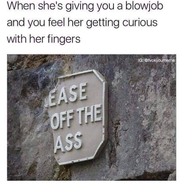 commemorative plaque - When she's giving you a blowjob and you feel her getting curious with her fingers Ig Ease Off The Ass