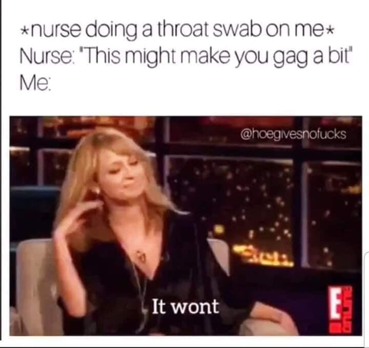 blond - nurse doing a throat swab on me Nurse 'This might make you gag a bit" Me It wont