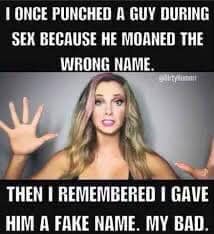 dirty memes facebook - T Once Punched A Guy During Sex Because He Moaned The Wrong Name. U Then I Remembered I Gave Him A Fake Name. My Bad.