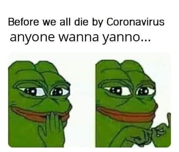 Before we all die by Coronavirus anyone wanna yanno...