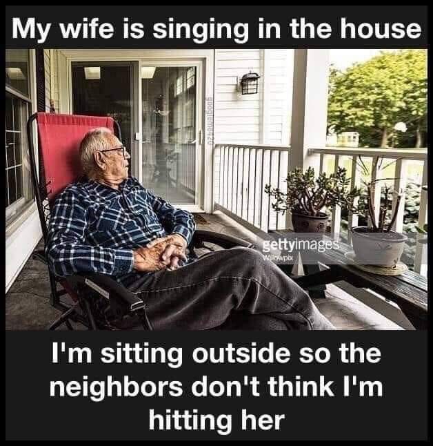 sign - My wife is singing in the house gettyimages Wailowpbu I'm sitting outside so the neighbors don't think I'm hitting her