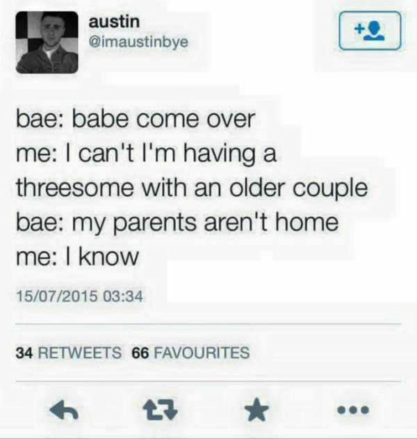 threesome jokes - austin bae babe come over me I can't I'm having a threesome with an older couple bae my parents aren't home me I know 15072015 34 66 Favourites