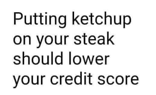 instagram bold caption - Putting ketchup on your steak should lower your credit score