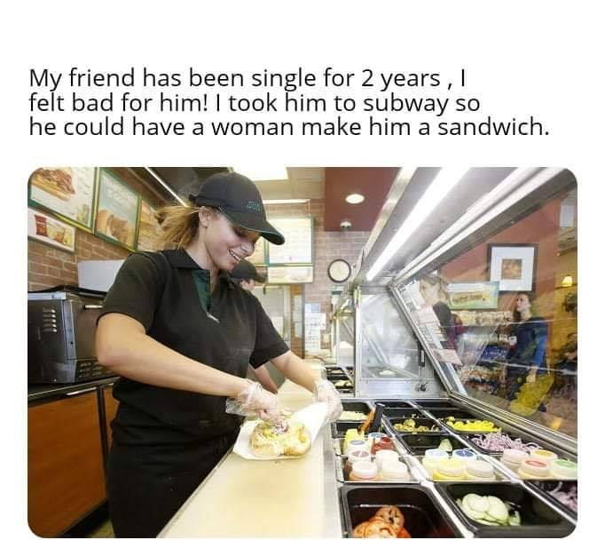 subway workers - My friend has been single for 2 years, felt bad for him! I took him to subway so he could have a woman make him a sandwich.