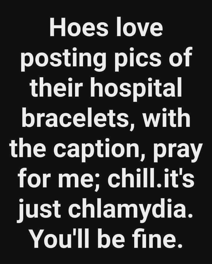 betrayal quotes on family - Hoes love posting pics of their hospital bracelets, with the caption, pray for me; chill.it's just chlamydia. You'll be fine.