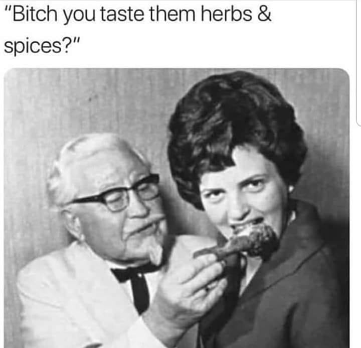 colonel sanders eat - "Bitch you taste them herbs & spices?"