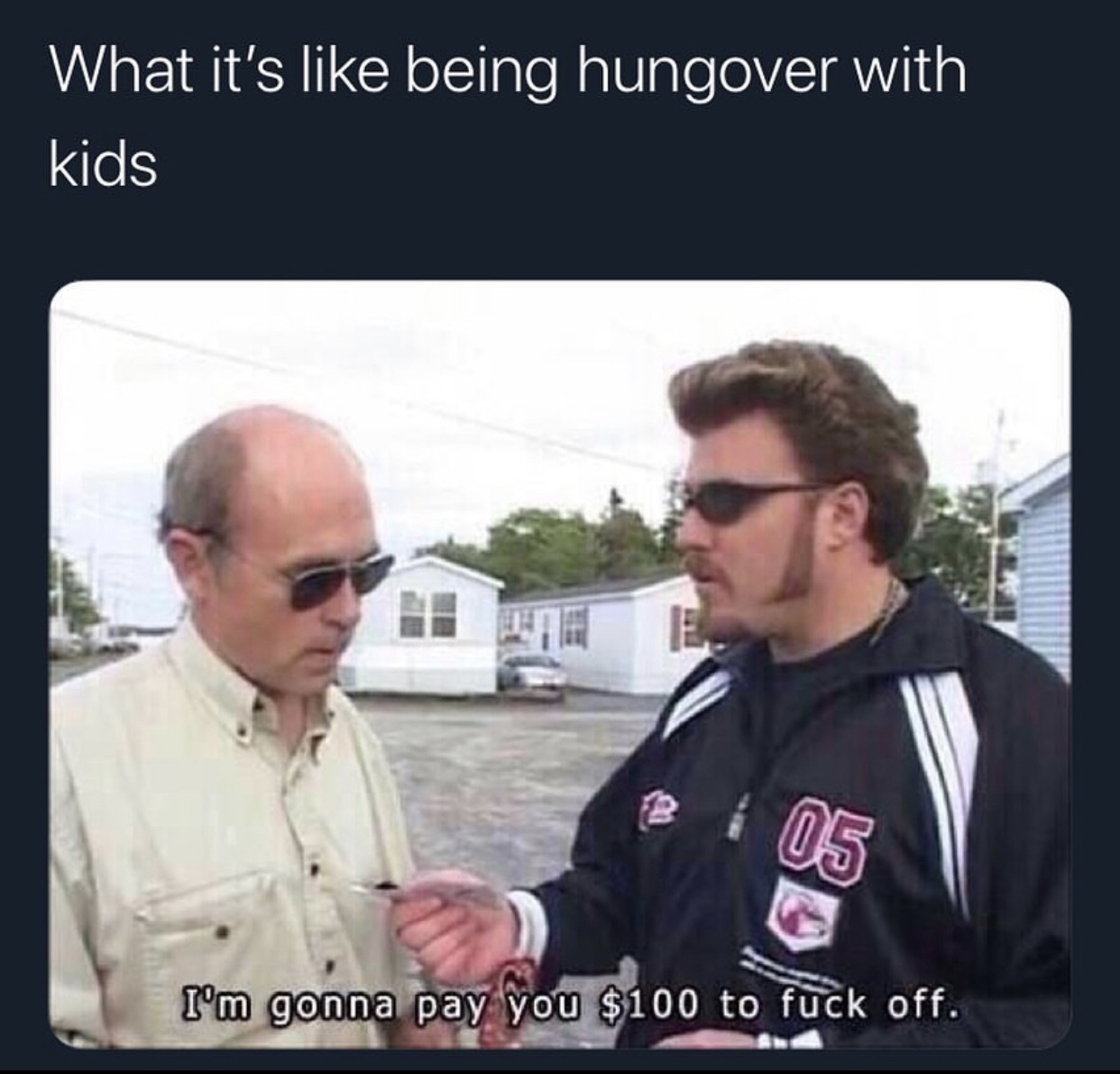 funny memes - i m gonna pay you $100 to fuck off gif - What it's being hungover with kids I'm gonna pay you $100 to fuck off.