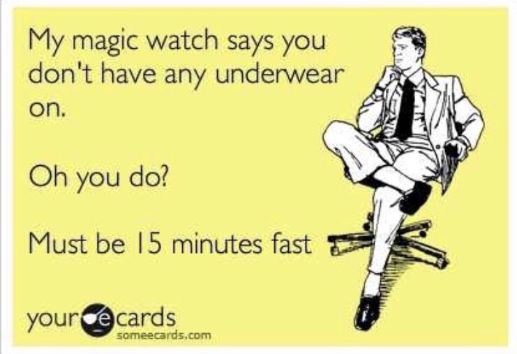 funny memes - my life is better than yours quotes - My magic watch says you don't have any underwear on. Oh you do? Must be 15 minutes fast your cards someecards.com