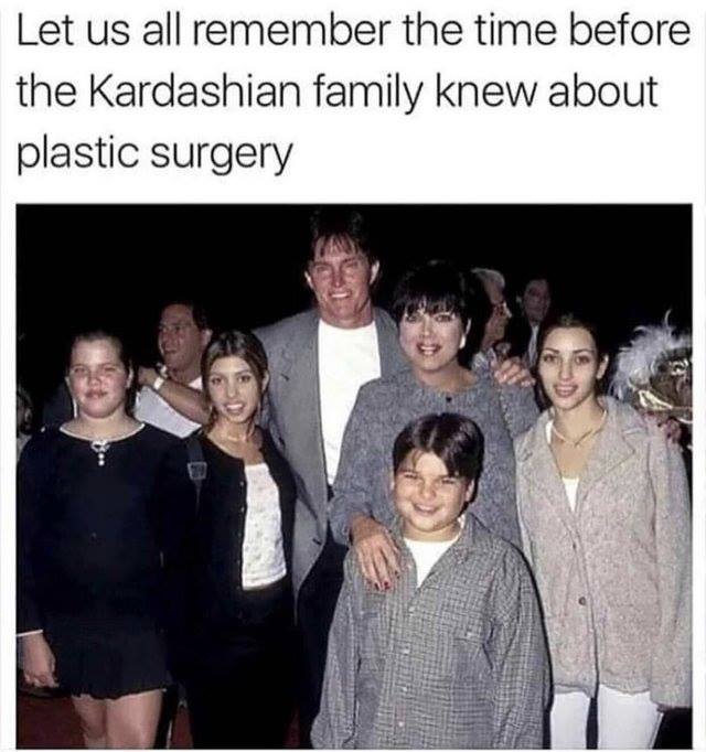 funny memes - kardashian family memes - Let us all remember the time before the Kardashian family knew about plastic surgery