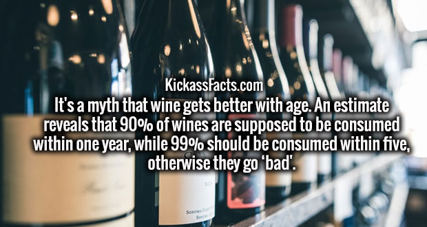 wine core - KickassFacts.com It's a myth that wine gets better with age. An estimate reveals that 90% of wines are supposed to be consumed within one year, while 99% should be consumed within five, otherwise they go 'bad'.
