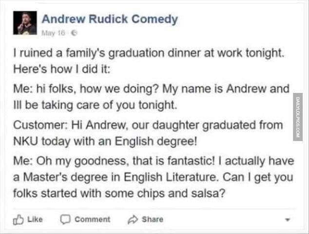 document - Andrew Rudick Comedy May 18 I ruined a family's graduation dinner at work tonight. Here's how I did it Me hi folks, how we doing? My name is Andrew and Ill be taking care of you tonight. Customer Hi Andrew, our daughter graduated from Nku today