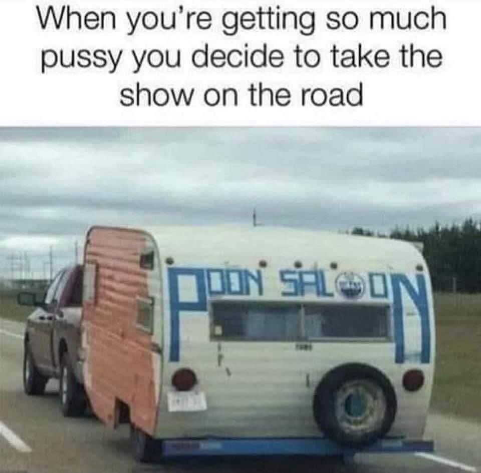 poon saloon meme - When you're getting so much pussy you decide to take the show on the road Noon Shoon