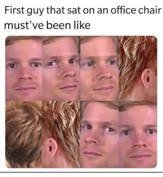 white guy blinking meme - First guy that sat on an office chair must've been