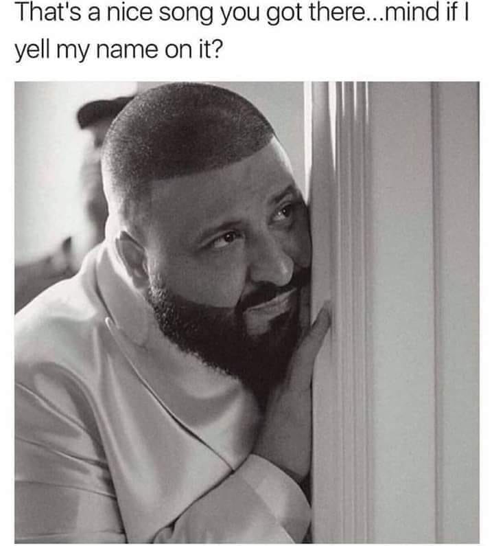funny pictures - memes - gifs - dj khaled funny - That's a nice song you got there...mind if I yell my name on it?