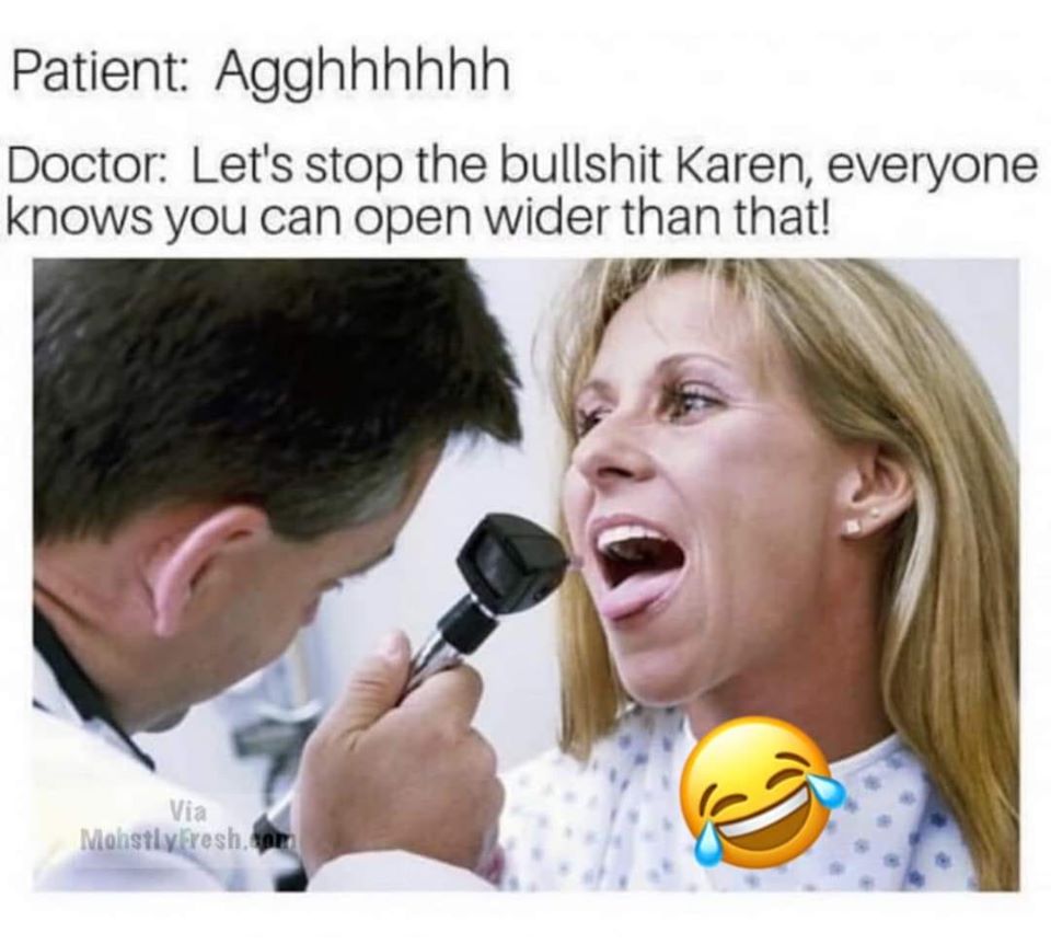 karen meme no - Patient Agghhhhhh Doctor Let's stop the bullshit Karen, everyone knows you can open wider than that! Via Mohstly fresh.