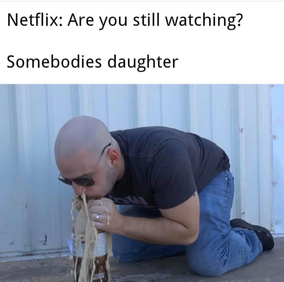funny pictures - memes - gifs - photo caption - Netflix Are you still watching? Somebodies daughter