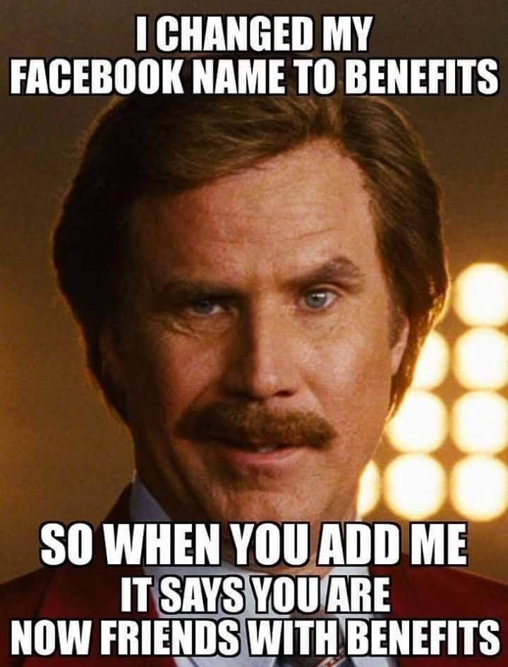 funny pictures - memes - gifs - somafm - I Changed My Facebook Name To Benefits So When You Add Me It Says You Are Now Friends With Benefits