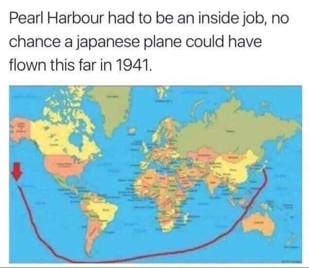 funny pictures - memes - gifs - pearl harbor was an inside job - Pearl Harbour had to be an inside job, no chance a japanese plane could have flown this far in 1941.