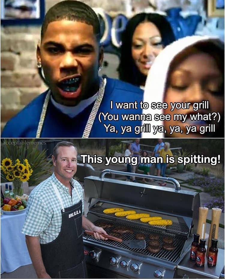 I want to see your grill You wanna see my what? Ya, ya grill ya, ya, ya grill acceptablememes 29This young man is spitting! Bulla