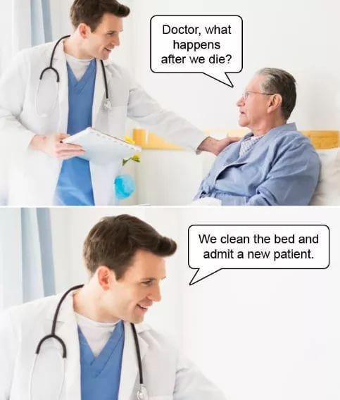 doctor memes - Doctor, what happens after we die? We clean the bed and admit a new patient.