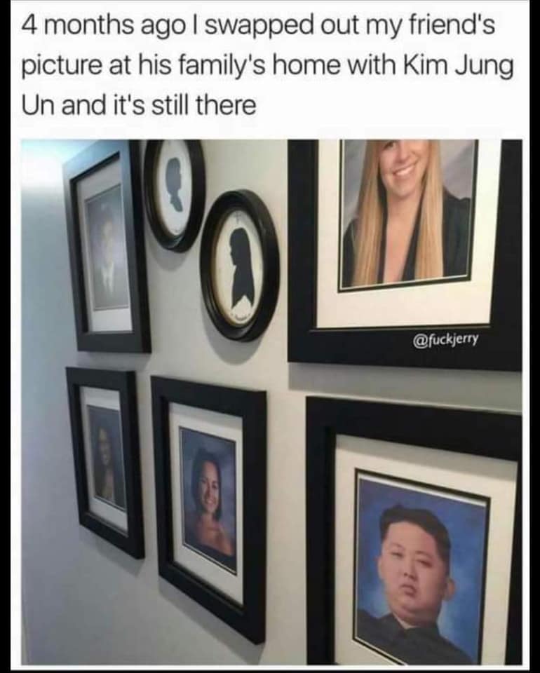 kim jong un family photo meme - 4 months ago I swapped out my friend's picture at his family's home with Kim Jung Un and it's still there