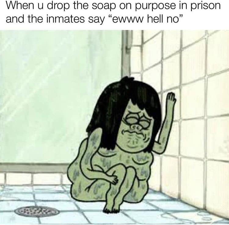 girdle meme - When u drop the soap on purpose in prison and the inmates say ewww hell no"