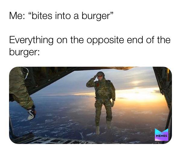 humour parachutiste militaire - Me "bites into a burger Everything on the opposite end of the burger Memes