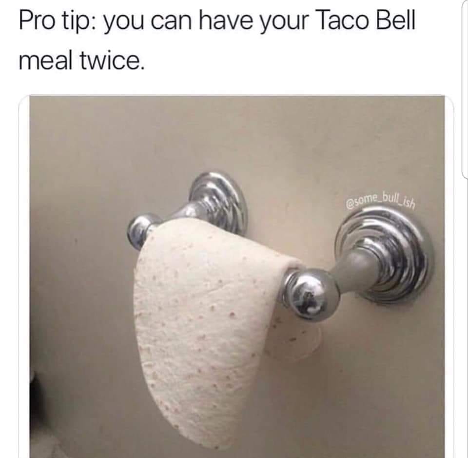 ran out of toilet paper - Pro tip you can have your Taco Bell meal twice.