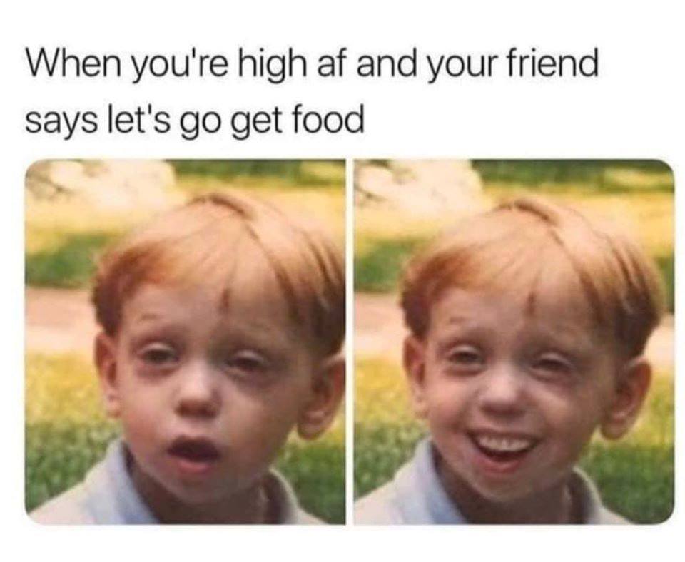 When you're high af and your friend says let's go get food