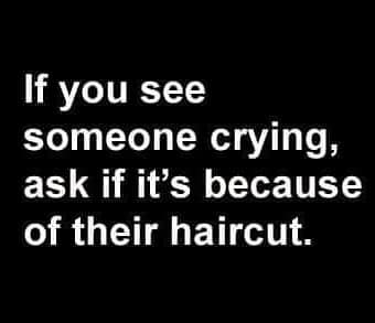 funny brutally honest quotes - If you see someone crying, ask if it's because of their haircut.