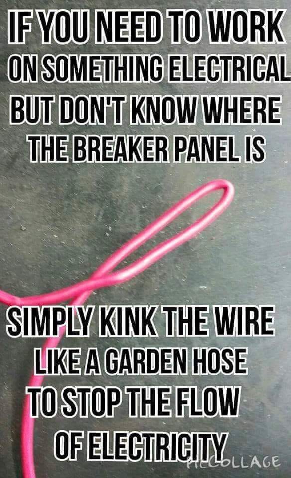 trust me i m an electrician - If You Need To Work On Something Electrical But Don'T Know Where The Breaker Panel Is Simply Kink The Wire A Garden Hose To Stop The Flow Of Electricity Lollage