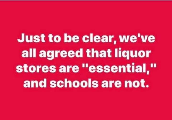 love - Just to be clear, we've all agreed that liquor stores are "essential," and schools are not.