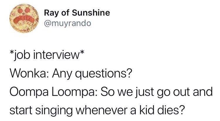 Internet meme - Ray of Sunshine job interview Wonka Any questions? Oompa Loompa So we just go out and start singing whenever a kid dies?