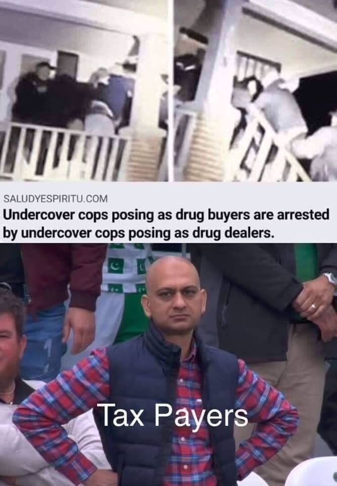 undercover police tax payers meme - Saludyespiritu.Com Undercover cops posing as drug buyers are arrested by undercover cops posing as drug dealers. Tax Payers