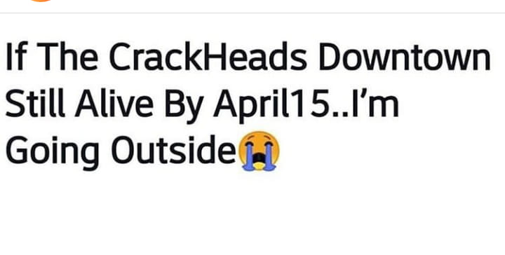 If The CrackHeads Downtown Still Alive By April15...I'm Going Outside
