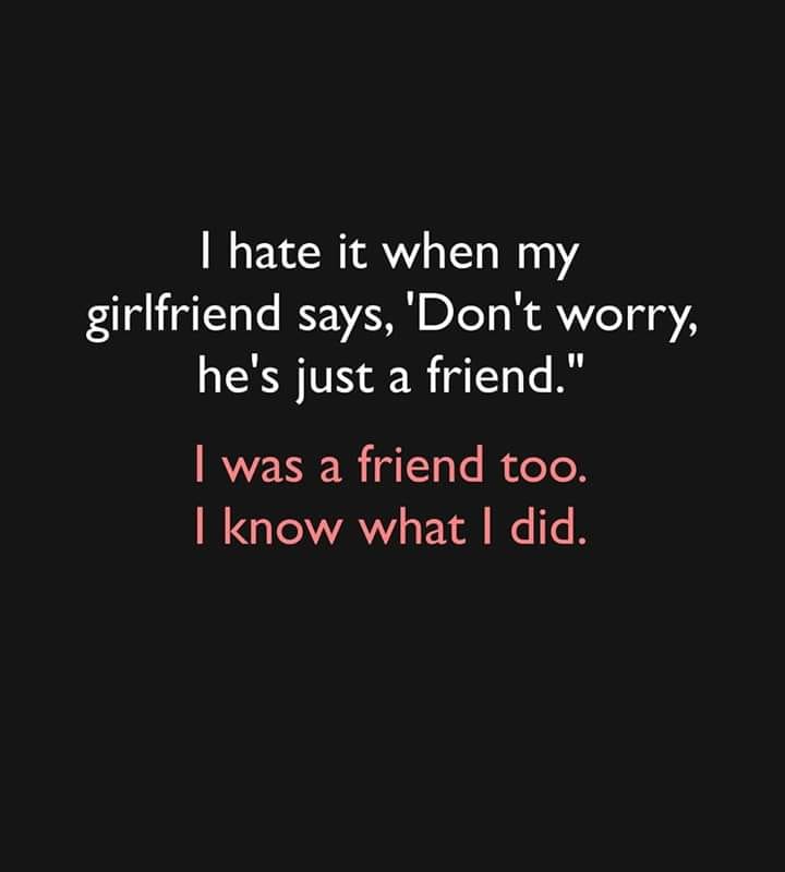 I hate it when my girlfriend says, 'Don't worry, he's just a friend.