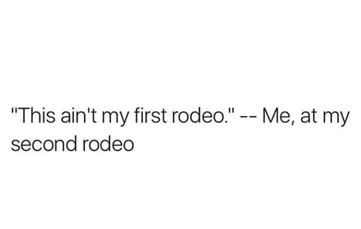 crush brown eyes quotes - "This ain't my first rodeo." Me, at my second rodeo